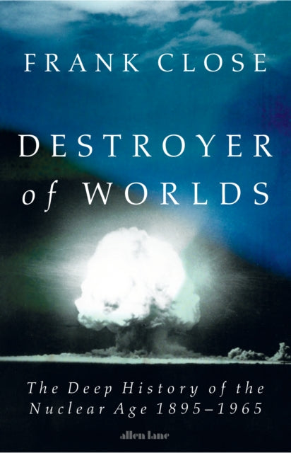 Destroyer of Worlds : The Deep History of the Nuclear Age: 1895-1965-9780241700860
