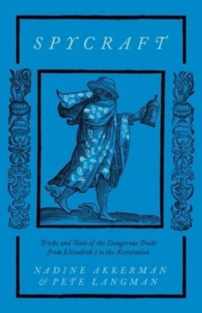 Spycraft : Tricks and Tools of the Dangerous Trade from Elizabeth I to the Restoration-9780300267549