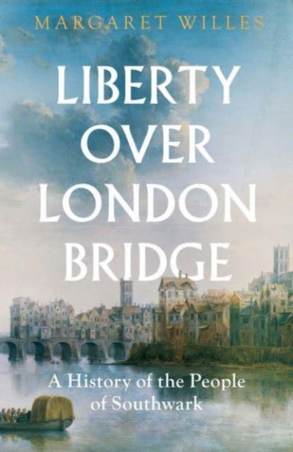 Liberty over London Bridge : A History of the People of Southwark-9780300272208