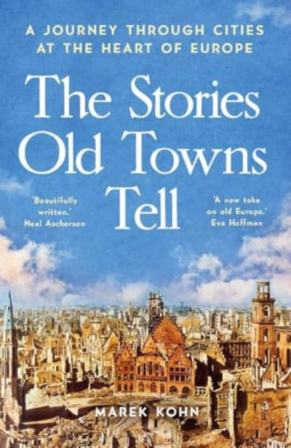 The Stories Old Towns Tell : A Journey through Cities at the Heart of Europe-9780300281064