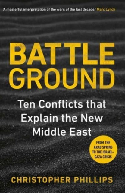 Battleground : 10 Conflicts that Explain the New Middle East-9780300281088