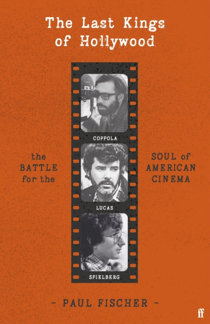 The Last Kings of Hollywood : Coppola, Lucas, Spielberg - And the Battle for the Soul of American Cinema-9780571378647