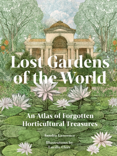 Lost Gardens of the World : An Atlas of Forgotten Horticultural Treasures-9780711292680