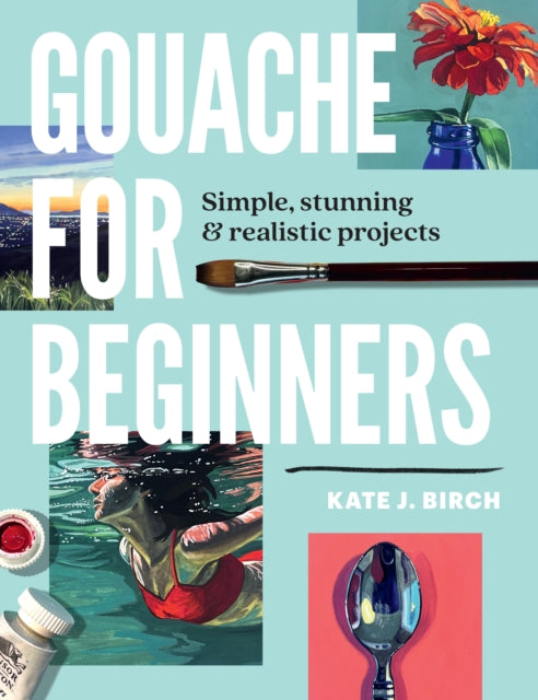 Gouache for Beginners : Simple, Stunning & Realistic Projects-9780760393482