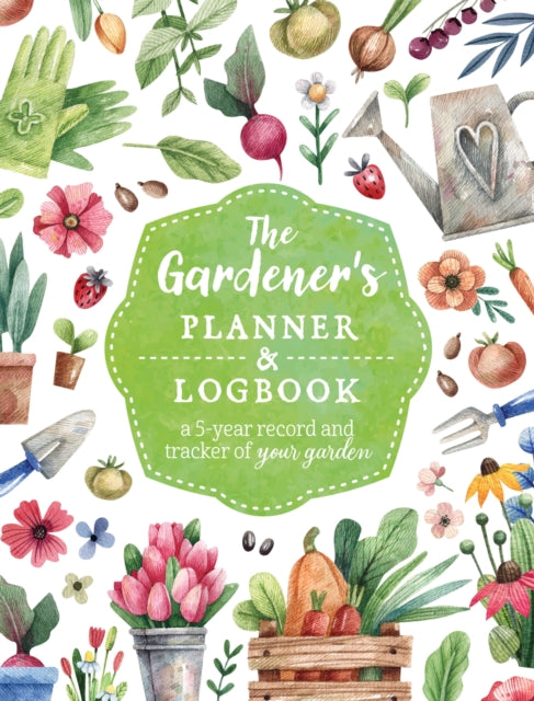 The Gardener's Planner and Logbook : A 5-Year Record and Tracker of Your Garden-9780785842019