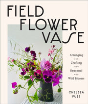 Field, Flower, Vase : Arranging and Crafting with Seasonal and Wild Blooms-9781419743962