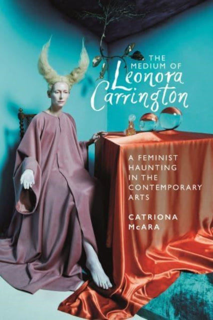 The Medium of Leonora Carrington : A Feminist Haunting in the Contemporary Arts-9781526177452