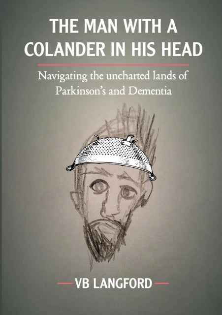 The Man with a Colander in his Head : Navigating the unchartered lands of Parkinson's and Dementia-9781527289383