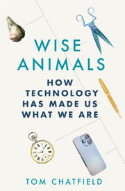 Wise Animals : How Technology Has Made Us What We Are-9781529079746