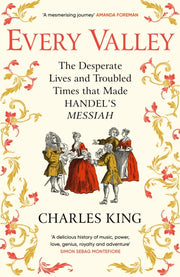 Every Valley : The Desperate Lives and Troubled Times that Made Handel’s Messiah-9781529942873