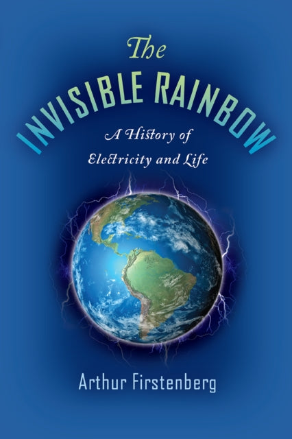 The Invisible Rainbow : A History of Electricity and Life-9781645020097