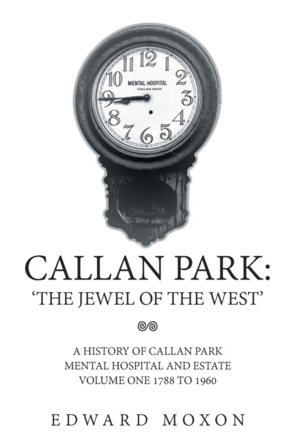 Callan Park : 'The Jewel of the West': A History of Callan Park Mental Hospital and Estate Volume One 1744-1961-9781669886730