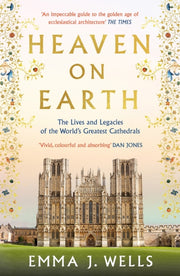 Heaven on Earth : The Lives and Legacies of the World's Greatest Cathedrals-9781788541954