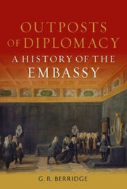 Outposts of Diplomacy : A History of the Embassy-9781789148497