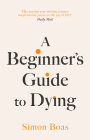 A Beginner's Guide to Dying : 'Has anyone ever written a more inspirational paean to the joy of life?' Daily Mail-9781800755031