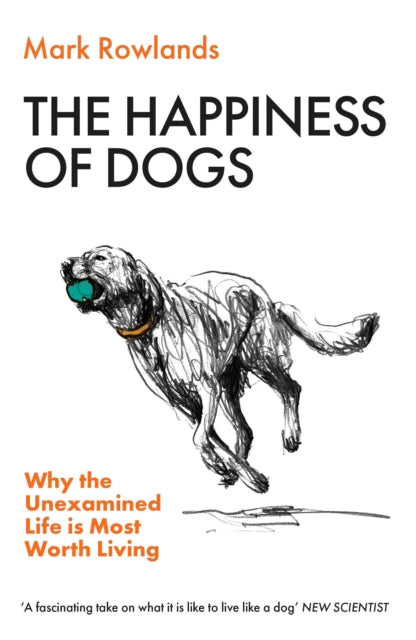 The Happiness of Dogs : Why the Unexamined Life Is Most Worth Living-9781803510330