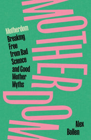 Motherdom : Breaking Free from Bad Science and Good Mother Myths-9781804297544