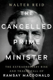 The Cancelled Prime Minister : The Extraordinary Rise and Tragic Fall of Ramsay MacDonald-9781805265306