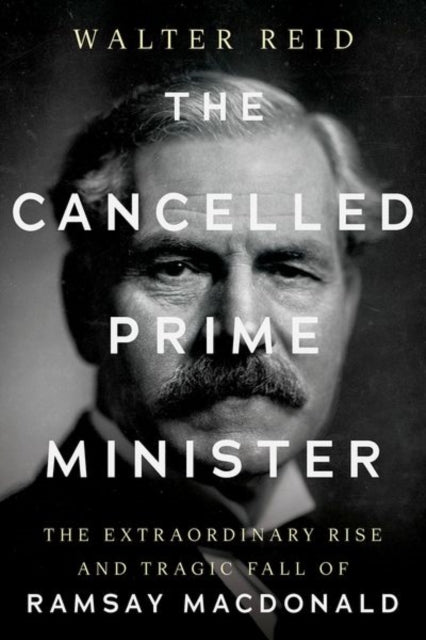 The Cancelled Prime Minister : The Extraordinary Rise and Tragic Fall of Ramsay MacDonald-9781805265306