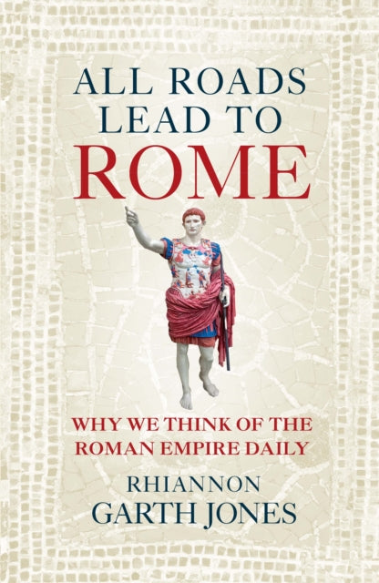 All Roads Lead to Rome : Why we think of the Roman Empire daily-9781836002956