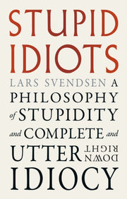 Stupid Idiots : A Philosophy of Stupidity and Complete and Utter Downright Idiocy-9781836391777