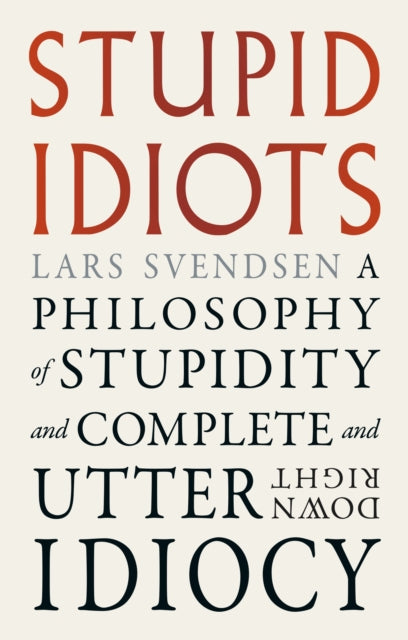 Stupid Idiots : A Philosophy of Stupidity and Complete and Utter Downright Idiocy-9781836391777
