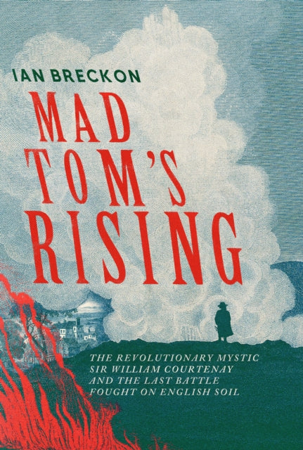 Mad Tom's Rising : The Revolutionary Mystic Sir William Courtenay and the Last Battle Fought on English Soil-9781837732289