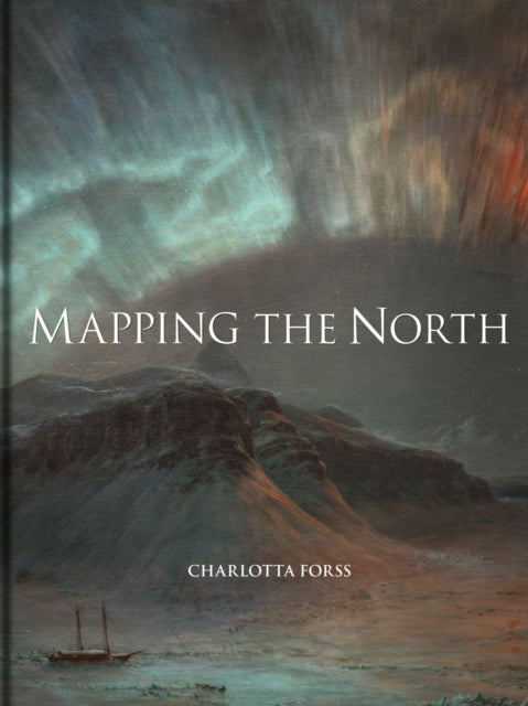 Mapping the North : Myth, Exploration, Encounter-9781851245727