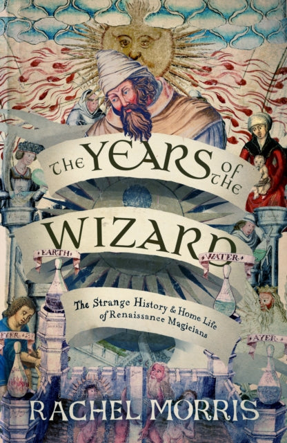 The Years of the Wizard : The Strange History and Home Life of Renaissance Magicians-9781914613968